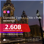 Promoção de Passagens 2 em 1 em CLASSE EXECUTIVA – <b>CHILE + PERU</b>! A partir de R$ 2.608, todos os trechos, c/ taxas!