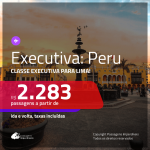 Passagens em <b>CLASSE EXECUTIVA</b> para o <b>PERU: Lima</b>! A partir de R$ 2.283, ida e volta, c/ taxas!