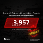 <b>Black Friday</b>!!! Promoção de <b>PASSAGEM + HOTEL 5 ESTRELAS – ALL INCLUSIVE (Alimentação + Bebidas) </b> para <b>CANCÚN</b>! A partir de R$ 3.957, por pessoa, quarto duplo, c/ taxas em até 12x SEM JUROS!