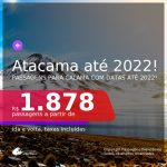 Programe sua viagem para o Atacama! Passagens para o <b>CHILE: Calama</b>! A partir de R$ 1.986, ida e volta, c/ taxas! Datas até 2022!