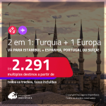 Passagens 2 em 1 – <strong>TURQUIA: Istambul + ESPANHA, PORTUGAL ou SUÍÇA</strong>, com datas para viajar em Novembro ou Dezembro 2021! A partir de R$ 2.291, todos os trechos, c/ taxas!